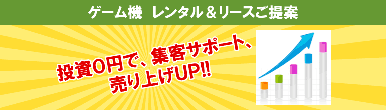 ゲーム機 レンタル＆リースご提案:投資０円で、集客サポート、売り上げUP!!